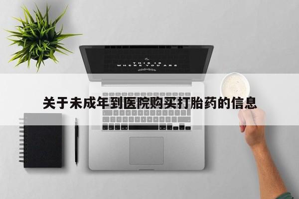 打胎药私人店联系方式保密发货,指导用药关于未成年到医院购买打胎药的信息