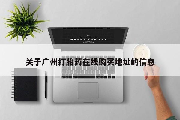 打胎药私人店联系方式保密发货,指导用药关于广州打胎药在线购买地址的信息