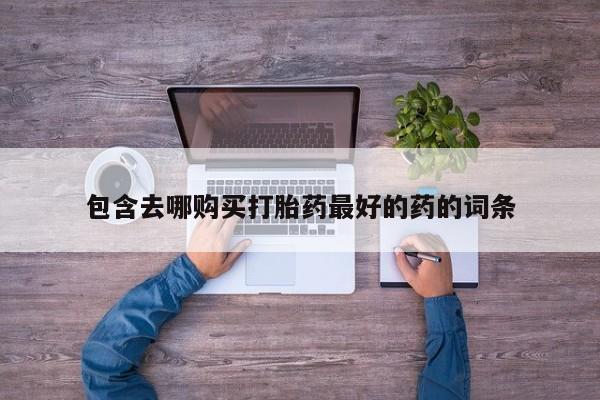 打胎药私人店联系方式保密发货,指导用药包含去哪购买打胎药最好的药的词条