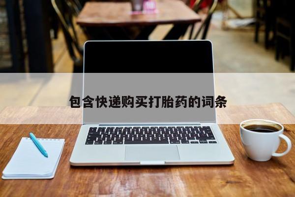 打胎药私人店联系方式保密发货,指导用药包含快递购买打胎药的词条