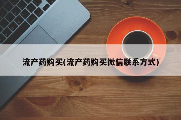 打胎药私人店联系方式保密发货,指导用药流产药购买(流产药购买微信联系方式)