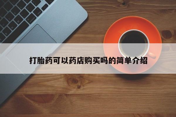 打胎药私人店联系方式保密发货,指导用药打胎药可以药店购买吗的简单介绍