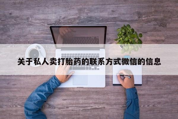 打胎药私人店联系方式保密发货,指导用药关于私人卖打胎药的联系方式微信的信息