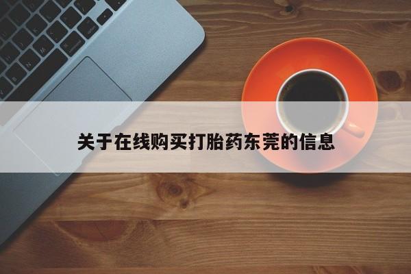 打胎药私人店联系方式保密发货,指导用药关于在线购买打胎药东莞的信息
