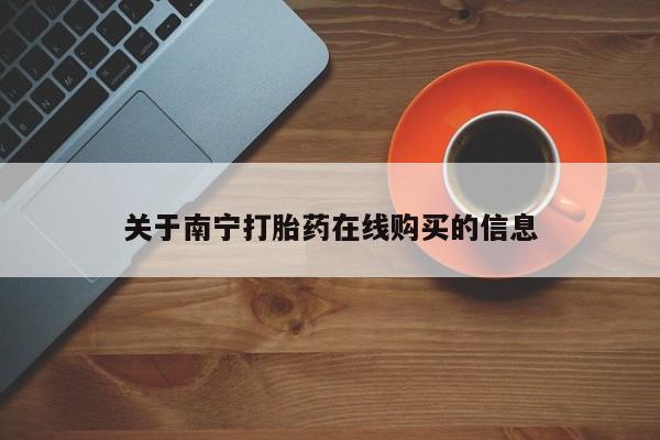打胎药私人店联系方式保密发货,指导用药关于南宁打胎药在线购买的信息