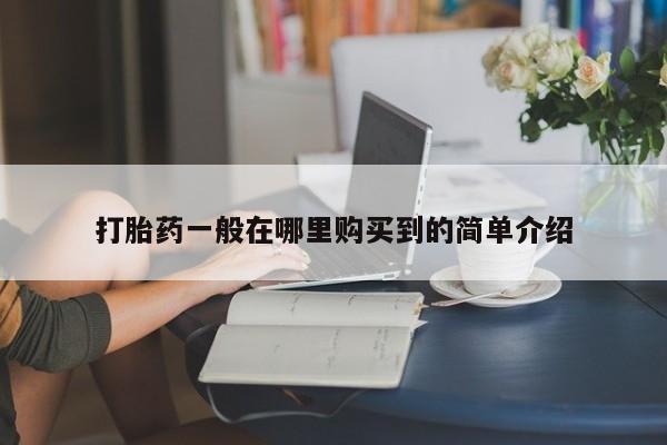 打胎药私人店联系方式保密发货,指导用药打胎药一般在哪里购买到的简单介绍