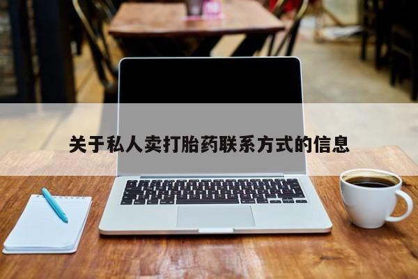 打胎药私人店联系方式保密发货,指导用药关于私人卖打胎药联系方式的信息