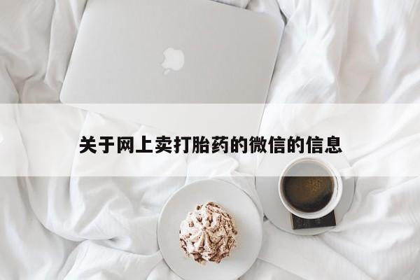 打胎药私人店联系方式保密发货,指导用药关于网上卖打胎药的微信的信息