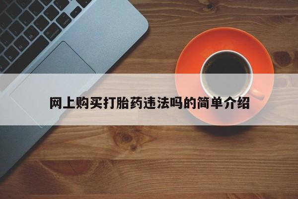 打胎药私人店联系方式保密发货,指导用药网上购买打胎药违法吗的简单介绍
