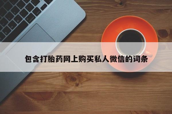 打胎药私人店联系方式保密发货,指导用药包含打胎药网上购买私人微信的词条