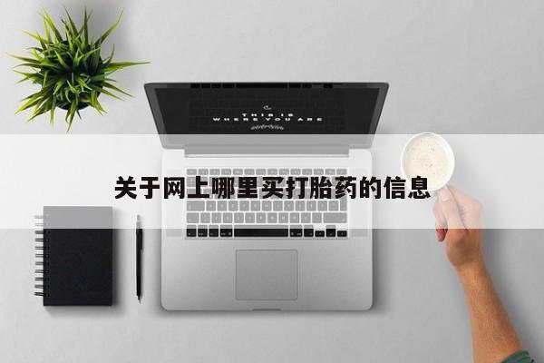 打胎药私人店联系方式保密发货,指导用药关于网上哪里买打胎药的信息