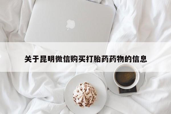 打胎药私人店联系方式保密发货,指导用药关于昆明微信购买打胎药药物的信息