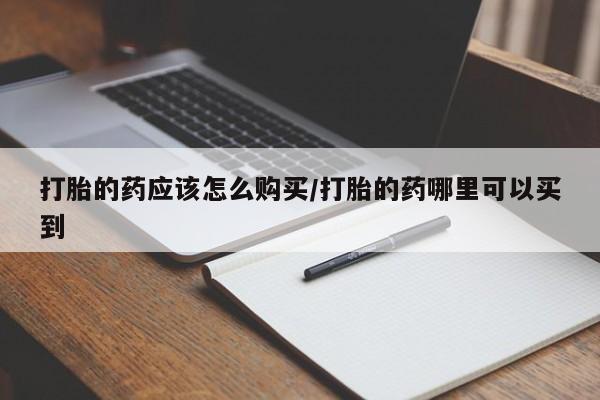 打胎药私人店联系方式保密发货,指导用药打胎的药应该怎么购买/打胎的药哪里可以买到