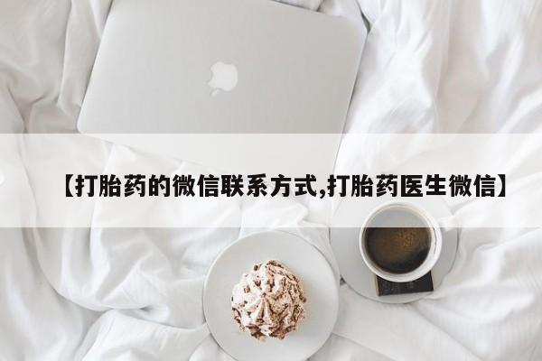 打胎药私人店联系方式保密发货,指导用药【打胎药的微信联系方式,打胎药医生微信】