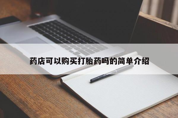 打胎药私人店联系方式保密发货,指导用药药店可以购买打胎药吗的简单介绍