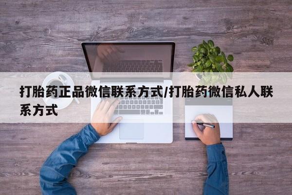 打胎药私人店联系方式保密发货,指导用药打胎药正品微信联系方式/打胎药微信私人联系方式