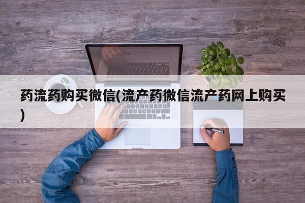 打胎药私人店联系方式保密发货,指导用药药流药购买微信(流产药微信流产药网上购买)