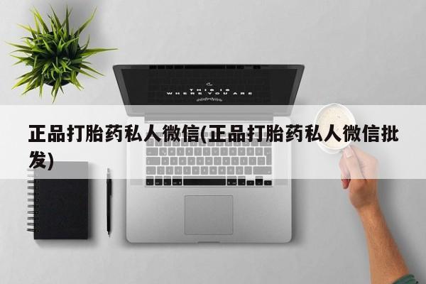 打胎药私人店联系方式保密发货,指导用药正品打胎药私人微信(正品打胎药私人微信批发)