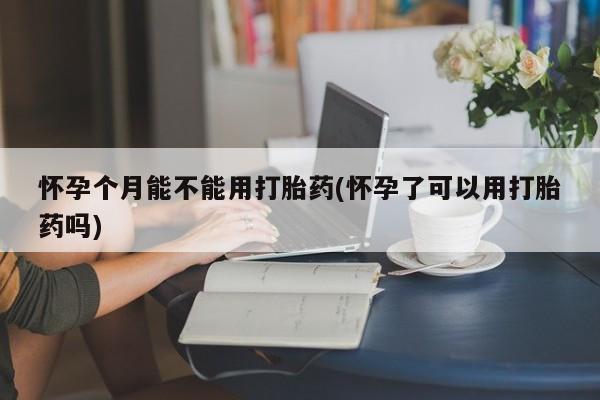 打胎药私人店联系方式保密发货,指导用药怀孕个月能不能用打胎药(怀孕了可以用打胎药吗)
