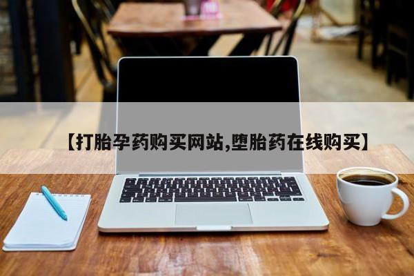 打胎药私人店联系方式保密发货,指导用药【打胎孕药购买网站,堕胎药在线购买】