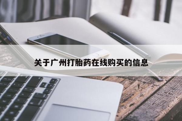 打胎药私人店联系方式保密发货,指导用药关于广州打胎药在线购买的信息