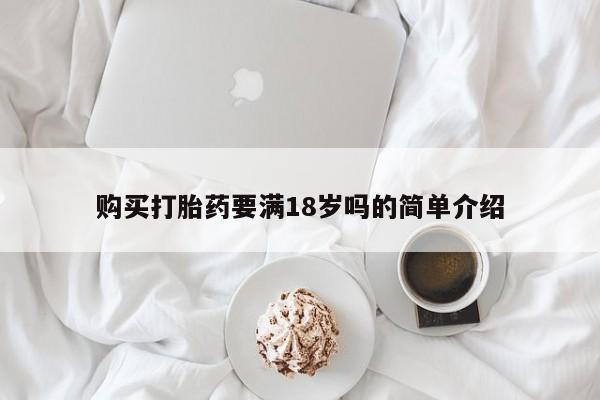 打胎药私人店联系方式保密发货,指导用药购买打胎药要满18岁吗的简单介绍