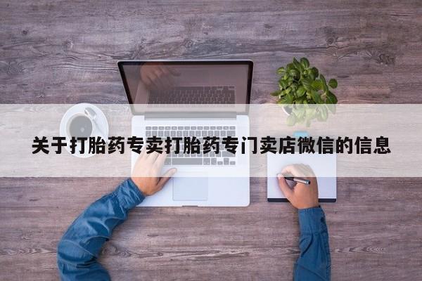 打胎药私人店联系方式保密发货,指导用药关于打胎药专卖打胎药专门卖店微信的信息