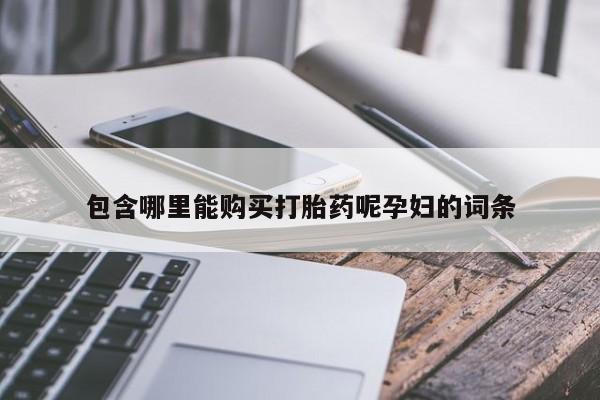 打胎药私人店联系方式保密发货,指导用药包含哪里能购买打胎药呢孕妇的词条