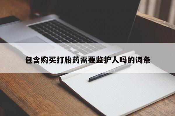 打胎药私人店联系方式保密发货,指导用药包含购买打胎药需要监护人吗的词条