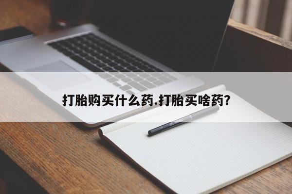 打胎药私人店联系方式保密发货,指导用药打胎购买什么药.打胎买啥药？